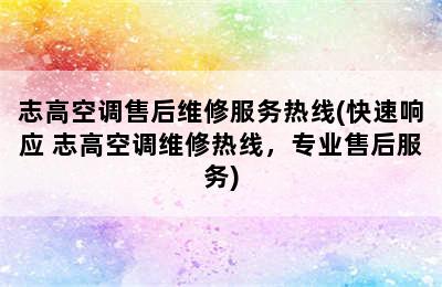 志高空调售后维修服务热线(快速响应 志高空调维修热线，专业售后服务)